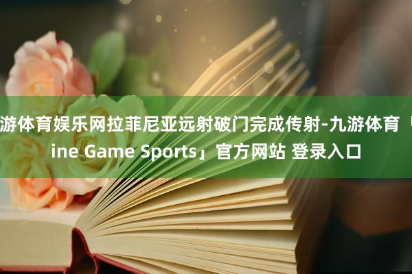 九游体育娱乐网拉菲尼亚远射破门完成传射-九游体育「Nine Game Sports」官方网站 登录入口