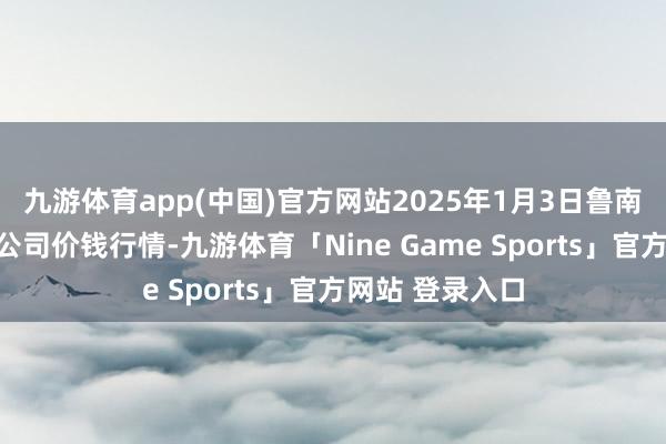 九游体育app(中国)官方网站2025年1月3日鲁南蔬菜产业有限公司价钱行情-九游体育「Nine Game Sports」官方网站 登录入口