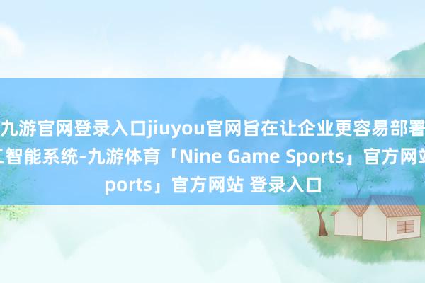 九游官网登录入口jiuyou官网旨在让企业更容易部署东说念主工智能系统-九游体育「Nine Game Sports」官方网站 登录入口
