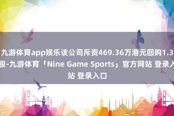 九游体育app娱乐该公司斥资469.36万港元回购1.3万股-九游体育「Nine Game Sports」官方网站 登录入口