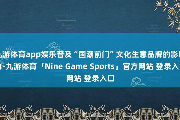 九游体育app娱乐普及“国潮前门”文化生意品牌的影响力-九游体育「Nine Game Sports」官方网站 登录入口