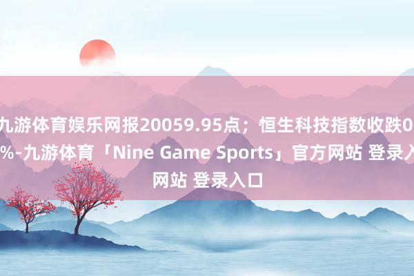 九游体育娱乐网报20059.95点；恒生科技指数收跌0.72%-九游体育「Nine Game Sports」官方网站 登录入口