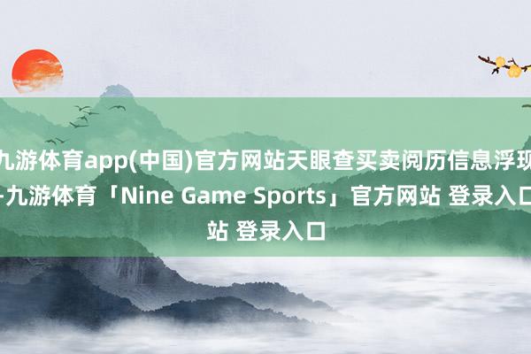 九游体育app(中国)官方网站天眼查买卖阅历信息浮现-九游体育「Nine Game Sports」官方网站 登录入口