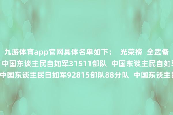 九游体育app官网具体名单如下：  光荣榜  全武备战斥候单元（10个）  中国东谈主民自如军31511部队  中国东谈主民自如军61267部队41分队  中国东谈主民自如军92815部队88分队  中国东谈主民自如军95247部队61分队  中国东谈主民自如军95662部队66分队  中国东谈主民自如军96756部队51分队  中国东谈主民自如军31015部队三室  中国东谈主民自如军总病院某中