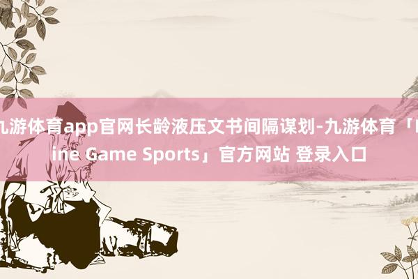 九游体育app官网长龄液压文书间隔谋划-九游体育「Nine Game Sports」官方网站 登录入口