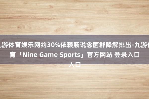 九游体育娱乐网约30%依赖肠说念菌群降解排出-九游体育「Nine Game Sports」官方网站 登录入口