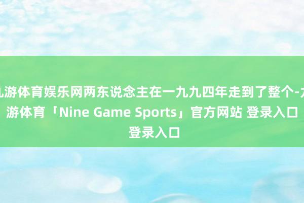 九游体育娱乐网两东说念主在一九九四年走到了整个-九游体育「Nine Game Sports」官方网站 登录入口