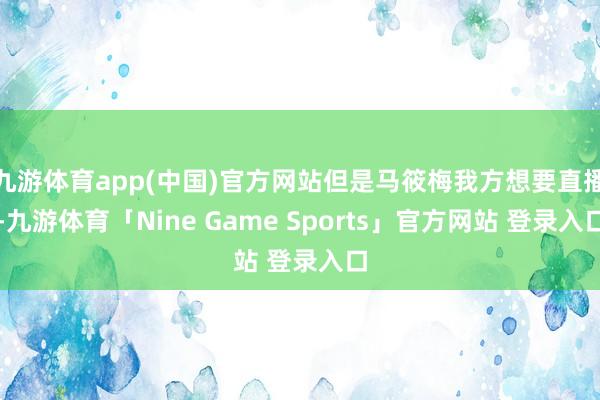 九游体育app(中国)官方网站但是马筱梅我方想要直播-九游体育「Nine Game Sports」官方网站 登录入口