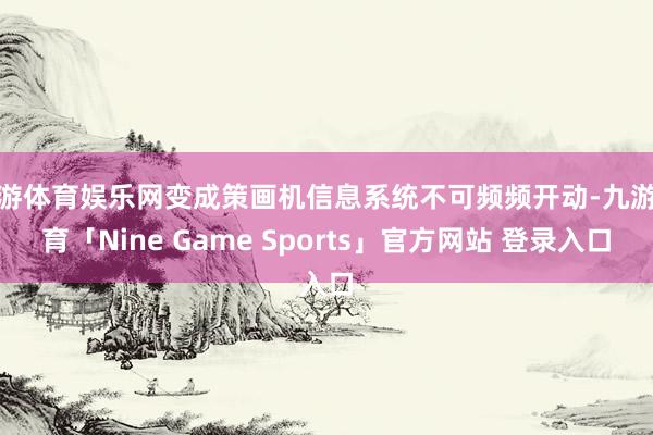 九游体育娱乐网变成策画机信息系统不可频频开动-九游体育「Nine Game Sports」官方网站 登录入口