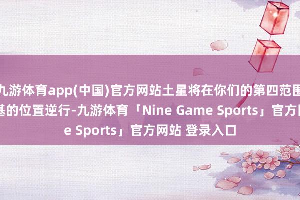 九游体育app(中国)官方网站土星将在你们的第四范围——家庭和根基的位置逆行-九游体育「Nine Game Sports」官方网站 登录入口