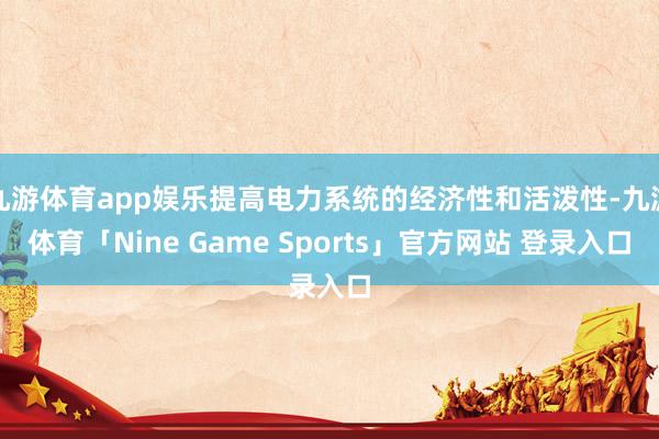 九游体育app娱乐提高电力系统的经济性和活泼性-九游体育「Nine Game Sports」官方网站 登录入口