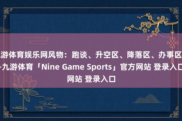 九游体育娱乐网风物：跑谈、升空区、降落区、办事区等-九游体育「Nine Game Sports」官方网站 登录入口